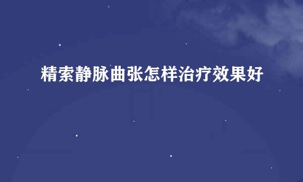 精索静脉曲张怎样治疗效果好
