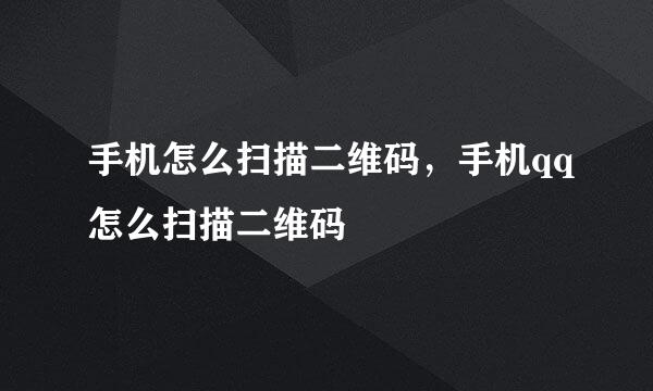 手机怎么扫描二维码，手机qq怎么扫描二维码