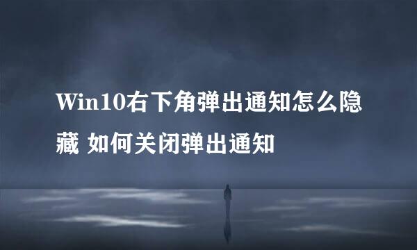 Win10右下角弹出通知怎么隐藏 如何关闭弹出通知