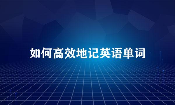 如何高效地记英语单词