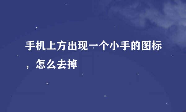 手机上方出现一个小手的图标，怎么去掉