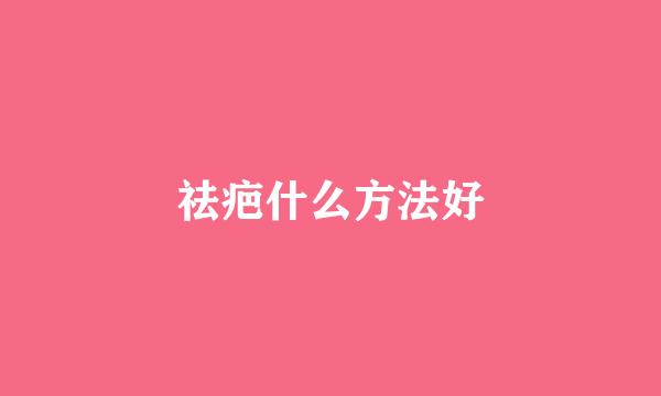 祛疤什么方法好