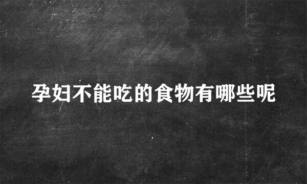 孕妇不能吃的食物有哪些呢