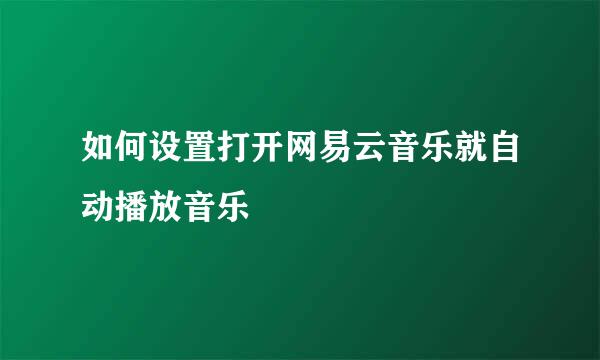 如何设置打开网易云音乐就自动播放音乐