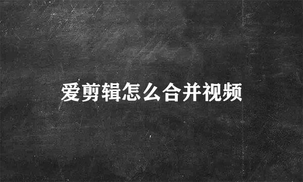 爱剪辑怎么合并视频