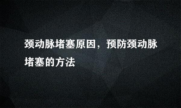 颈动脉堵塞原因，预防颈动脉堵塞的方法