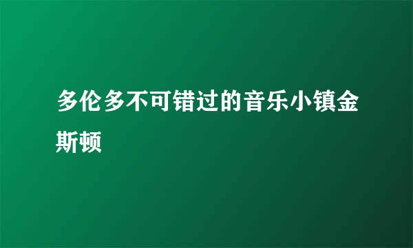 多伦多不可错过的音乐小镇金斯顿