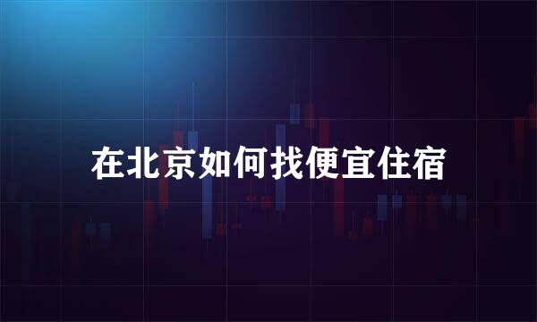 在北京如何找便宜住宿