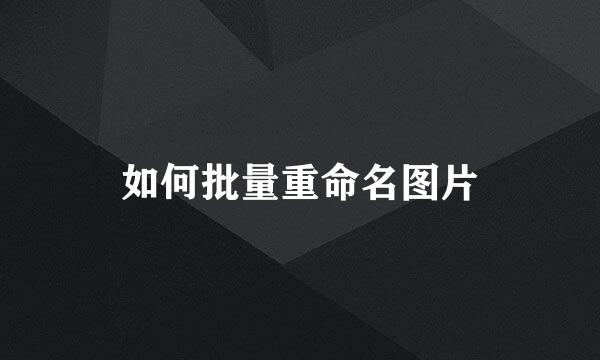 如何批量重命名图片