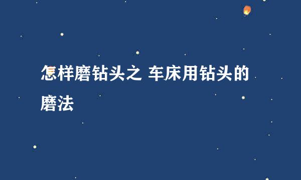 怎样磨钻头之 车床用钻头的磨法