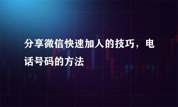 分享微信快速加人的技巧，电话号码的方法
