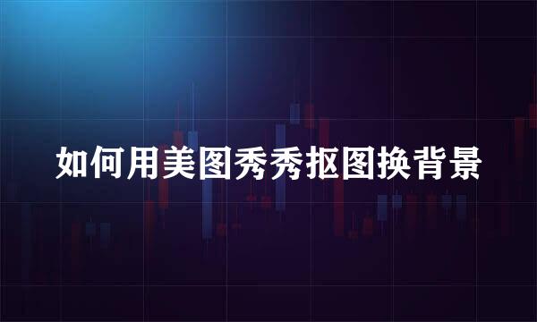 如何用美图秀秀抠图换背景