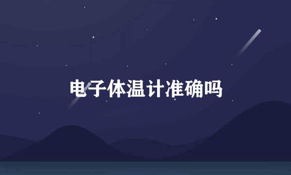 电子体温计准确吗