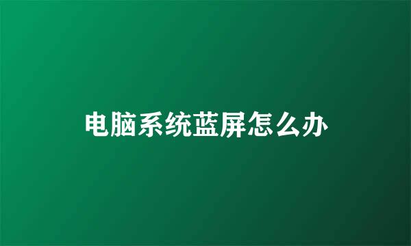 电脑系统蓝屏怎么办