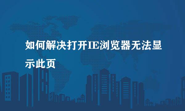如何解决打开IE浏览器无法显示此页