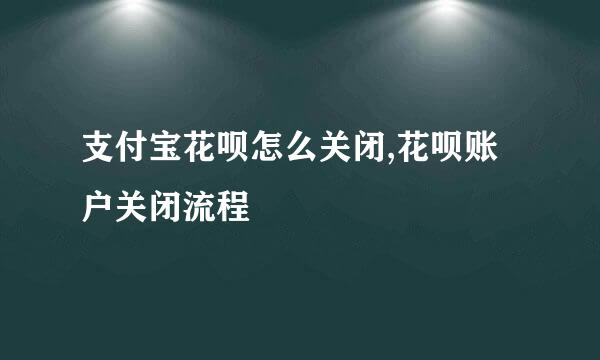 支付宝花呗怎么关闭,花呗账户关闭流程