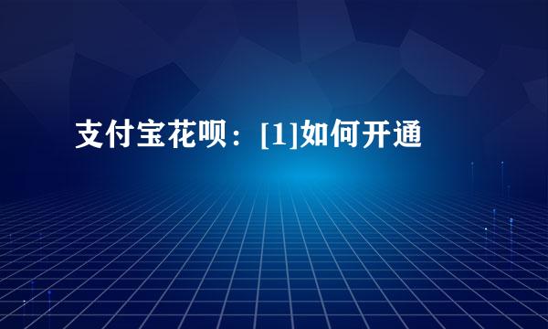 支付宝花呗：[1]如何开通