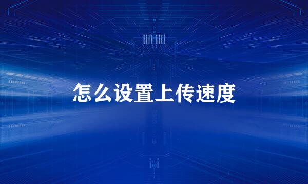 怎么设置上传速度