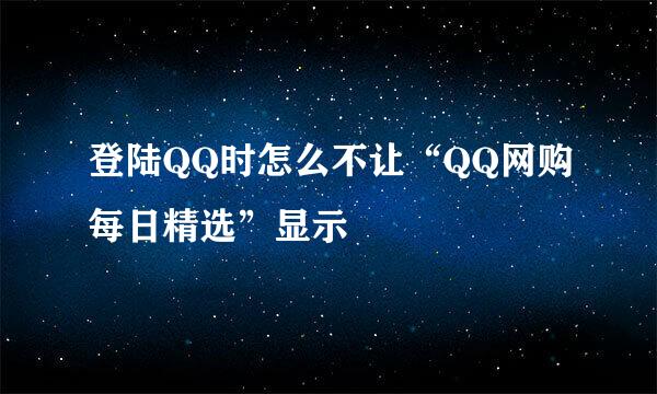 登陆QQ时怎么不让“QQ网购每日精选”显示