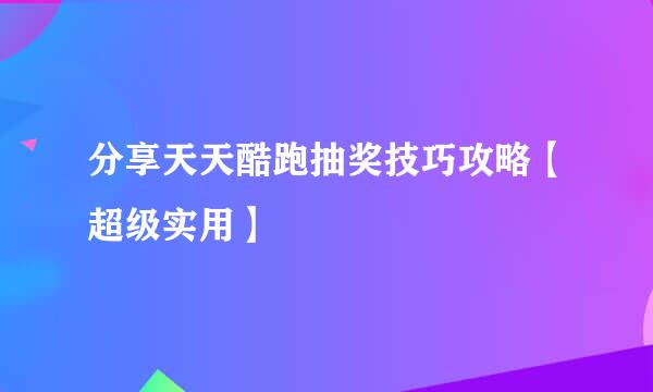 分享天天酷跑抽奖技巧攻略【超级实用】