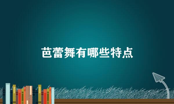 芭蕾舞有哪些特点