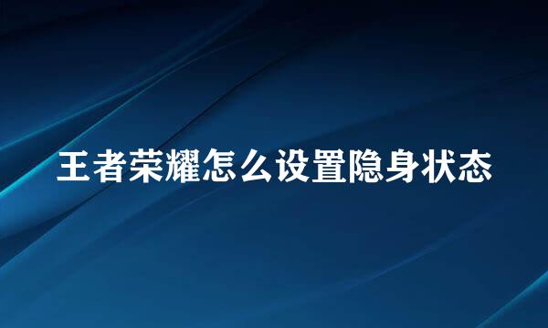 王者荣耀怎么设置隐身状态