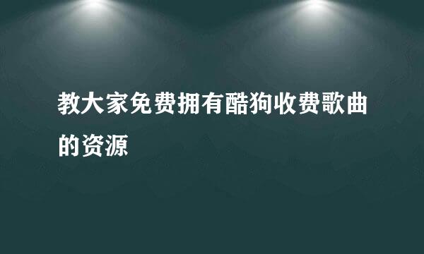 教大家免费拥有酷狗收费歌曲的资源