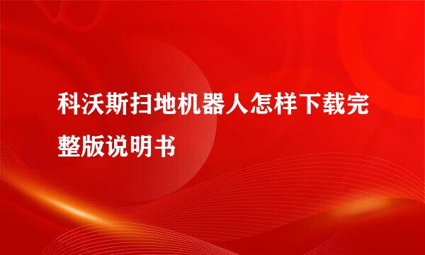科沃斯扫地机器人怎样下载完整版说明书