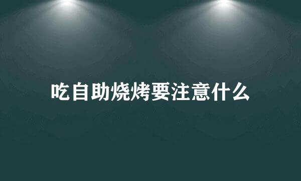 吃自助烧烤要注意什么