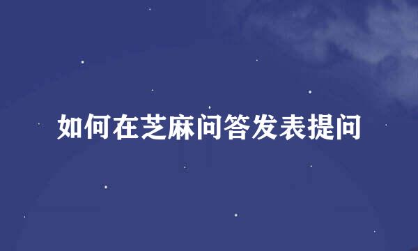 如何在芝麻问答发表提问