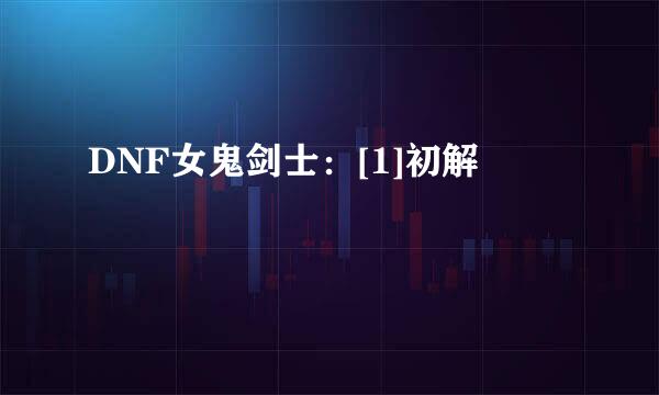 DNF女鬼剑士：[1]初解