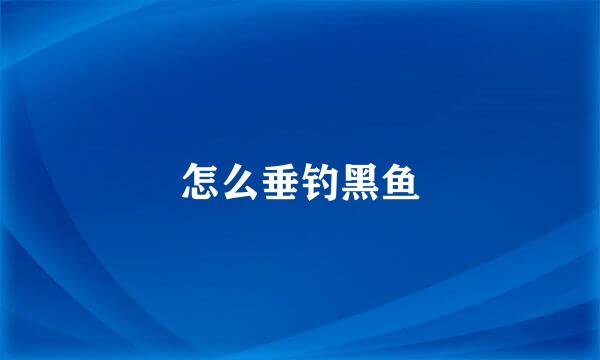 怎么垂钓黑鱼
