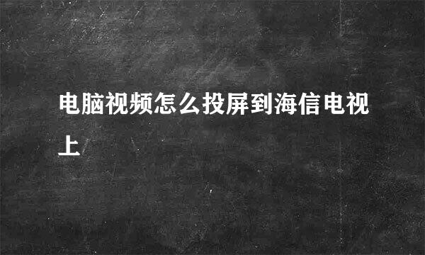 电脑视频怎么投屏到海信电视上
