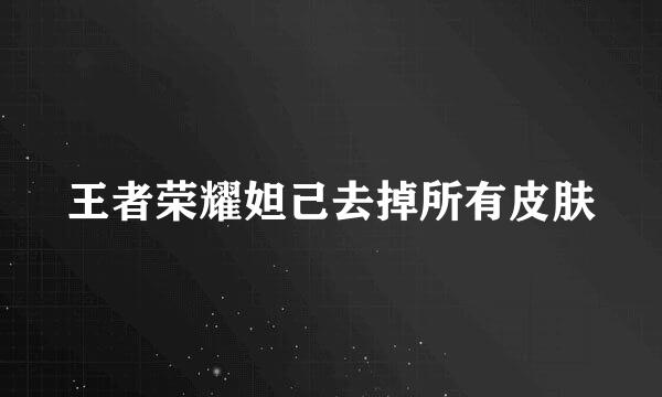 王者荣耀妲己去掉所有皮肤