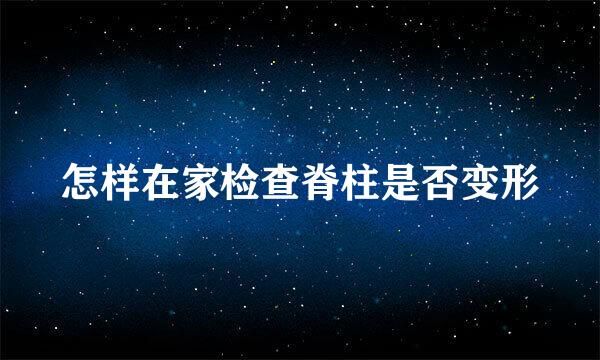 怎样在家检查脊柱是否变形