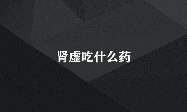 肾虚吃什么药