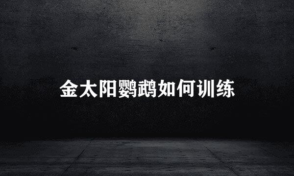 金太阳鹦鹉如何训练