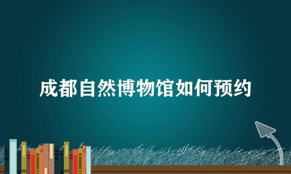 成都自然博物馆如何预约