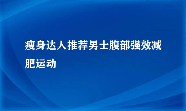 瘦身达人推荐男士腹部强效减肥运动