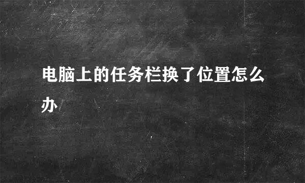 电脑上的任务栏换了位置怎么办