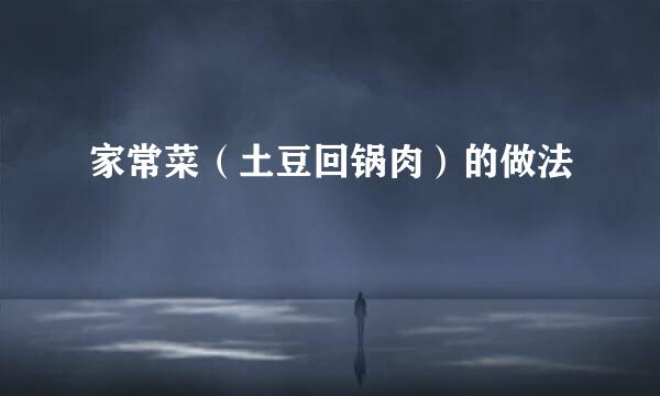 家常菜（土豆回锅肉）的做法