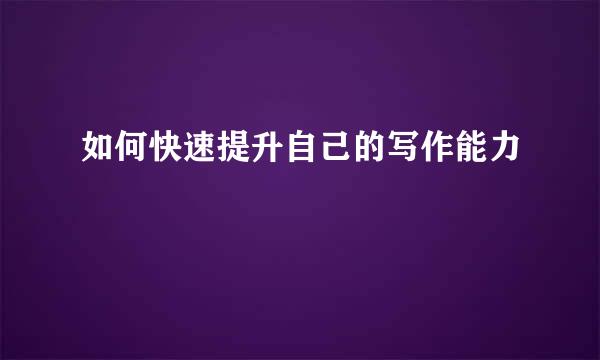 如何快速提升自己的写作能力