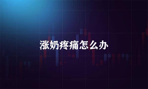 涨奶疼痛怎么办
