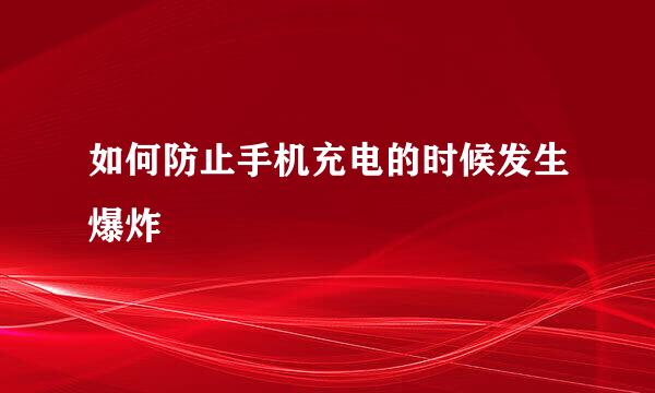 如何防止手机充电的时候发生爆炸