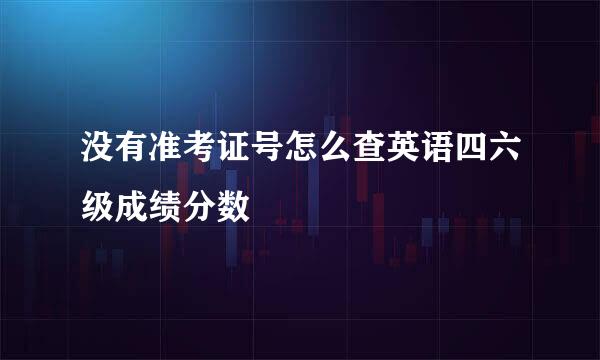 没有准考证号怎么查英语四六级成绩分数