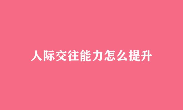 人际交往能力怎么提升
