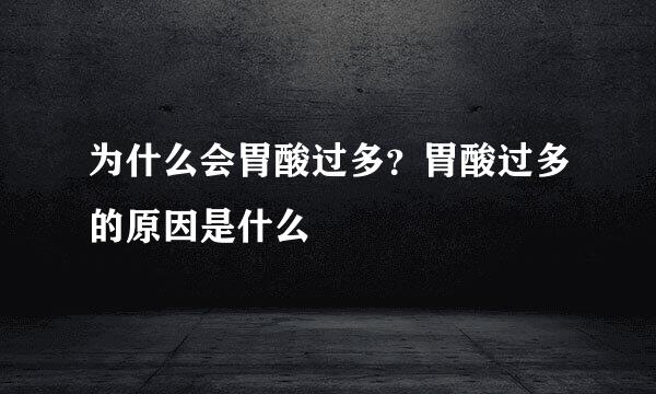 为什么会胃酸过多？胃酸过多的原因是什么