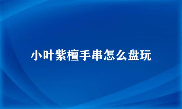 小叶紫檀手串怎么盘玩