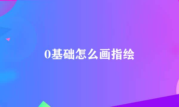 0基础怎么画指绘