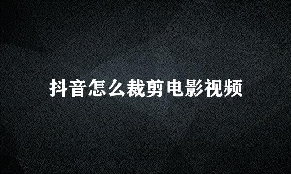 抖音怎么裁剪电影视频